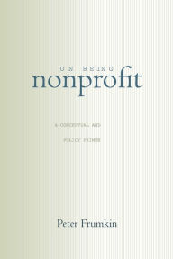 Title: On Being Nonprofit: A Conceptual and Policy Primer / Edition 1, Author: Peter Frumkin