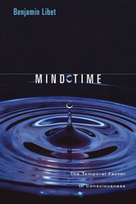 Title: Mind Time: The Temporal Factor in Consciousness / Edition 1, Author: Benjamin Libet