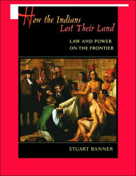 How the Indians Lost Their Land: Law and Power on the Frontier / Edition 1