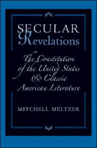 Title: Secular Revelations: The Constitution of the United States and Classic American Literature, Author: Mitchell Meltzer