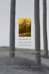 Title: The Romantic Imperative: The Concept of Early German Romanticism / Edition 1, Author: Frederick C. Beiser