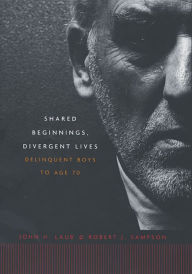 Title: Shared Beginnings, Divergent Lives: Delinquent Boys to Age 70 / Edition 1, Author: John H. Laub