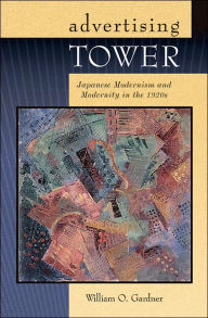 Title: Advertising Tower: Japanese Modernism and Modernity in the 1920s, Author: William O. Gardner