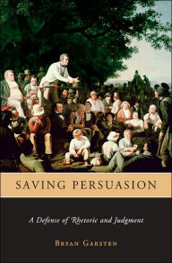 Saving Persuasion: A Defense of Rhetoric and Judgment / Edition 1