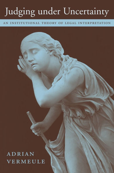 Judging under Uncertainty: An Institutional Theory of Legal Interpretation