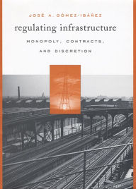 Title: Regulating Infrastructure: Monopoly, Contracts, and Discretion, Author: José A. Gómez-Ibáñez