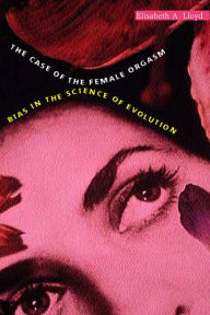 Title: The Case of the Female Orgasm: Bias in the Science of Evolution, Author: Elisabeth A. Lloyd