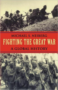 Title: Fighting the Great War: A Global History / Edition 1, Author: Michael S. Neiberg