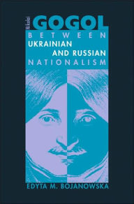 Title: Nikolai Gogol: Between Ukrainian and Russian Nationalism, Author: Edyta M. Bojanowska