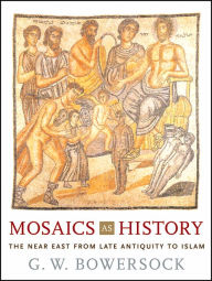Title: Mosaics as History: The Near East from Late Antiquity to Islam, Author: G. W. Bowersock