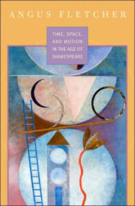 Title: Time, Space, and Motion in the Age of Shakespeare, Author: Angus Fletcher