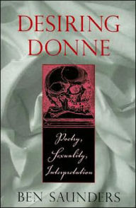 Title: Desiring Donne: Poetry, Sexuality, Interpretation, Author: Ben Saunders