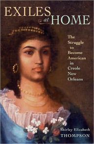 Title: Exiles at Home: The Struggle to Become American in Creole New Orleans, Author: Shirley Elizabeth Thompson