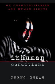 Title: Inhuman Conditions: On Cosmopolitanism and Human Rights / Edition 1, Author: Pheng Cheah