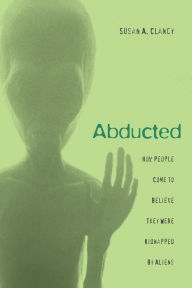 Title: Abducted: How People Come to Believe They Were Kidnapped by Aliens / Edition 1, Author: Susan A. Clancy
