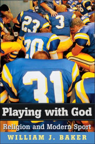 Title: Playing with God: Religion and Modern Sport, Author: William J. Baker