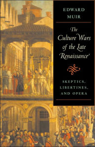 Title: The Culture Wars of the Late Renaissance: Skeptics, Libertines, and Opera, Author: Edward Muir
