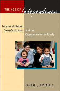 The Age of Independence: Interracial Unions, Same-Sex Unions, and the Changing American Family / Edition 1