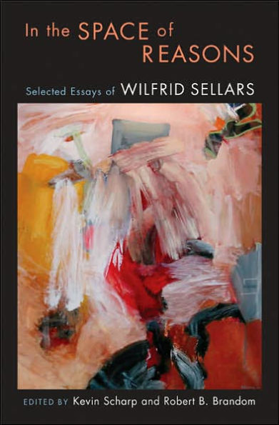 In the Space of Reasons: Selected Essays of Wilfrid Sellars