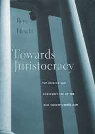 Title: Towards Juristocracy: The Origins and Consequences of the New Constitutionalism / Edition 1, Author: Ran Hirschl