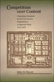 Title: Competition over Content: Negotiating Standards for the Civil Service Examinations in Imperial China (1127-1279), Author: Hilde De Weerdt