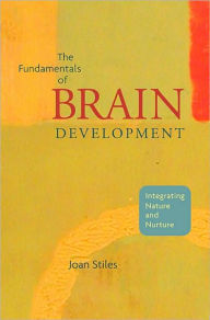 Title: The Fundamentals of Brain Development: Integrating Nature and Nurture, Author: Joan Stiles