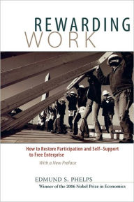 Title: Rewarding Work: How to Restore Participation and Self-Support to Free Enterprise, With a New Preface / Edition 2, Author: Edmund Phelps
