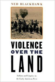 Title: Violence over the Land: Indians and Empires in the Early American West, Author: Ned Blackhawk