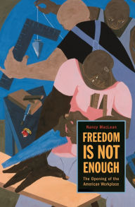 Title: Freedom Is Not Enough: The Opening of the American Workplace, Author: Nancy MacLean