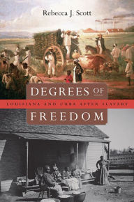 Title: Degrees of Freedom: Louisiana and Cuba after Slavery / Edition 1, Author: Rebecca J. Scott