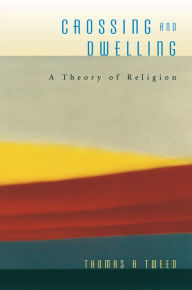 Title: Crossing and Dwelling: A Theory of Religion, Author: Thomas A. Tweed