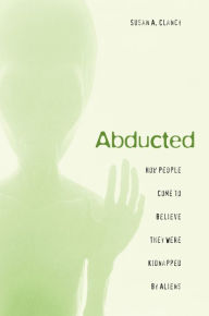 Title: Abducted: How People Come to Believe They Were Kidnapped by Aliens, Author: Susan A. Clancy