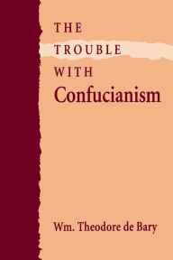 Title: The Trouble with Confucianism, Author: Wm. Theodore de Bary