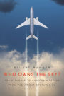 Who Owns the Sky?: The Struggle to Control Airspace from the Wright Brothers On