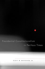 Title: Presidential Constitutionalism in Perilous Times, Author: Scott M. Matheson Jr.