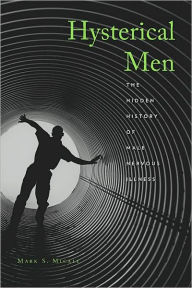 Title: Hysterical Men: The Hidden History of Male Nervous Illness, Author: Mark S. Micale