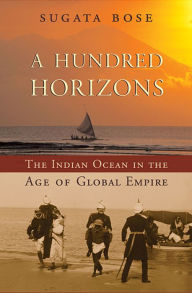 Title: A Hundred Horizons: The Indian Ocean in the Age of Global Empire, Author: Sugata Bose