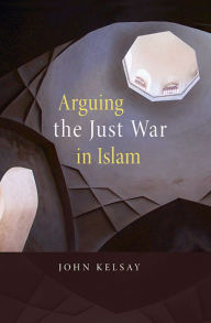 Title: Arguing the Just War in Islam, Author: John Kelsay