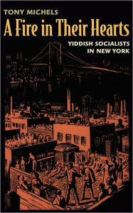 Title: A Fire in Their Hearts: Yiddish Socialists in New York, Author: Tony Michels