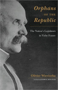 Title: Orphans of the Republic: The Nation's Legislators in Vichy France, Author: Olivier Wieviorka