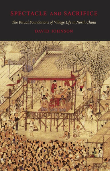 Spectacle and Sacrifice: The Ritual Foundations of Village Life in North China