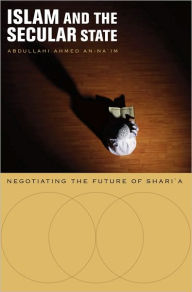 Title: Islam and the Secular State: Negotiating the Future of Shari`a, Author: Abdullahi Ahmed An-Na'im