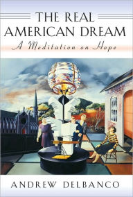 Title: The Real American Dream: A Meditation on Hope, Author: Andrew Delbanco