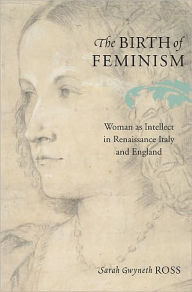 Title: The Birth of Feminism: Woman as Intellect in Renaissance Italy and England, Author: Sarah Gwyneth Ross