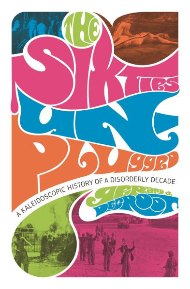 The Sixties Unplugged: A Kaleidoscopic History of a Disorderly Decade