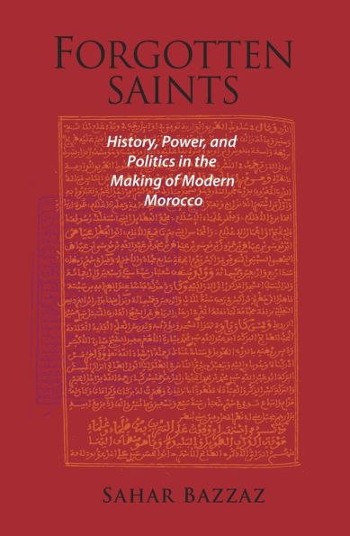Forgotten Saints: History, Power, and Politics in the Making of Modern Morocco