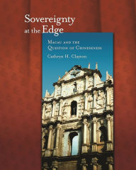 Title: Sovereignty at the Edge: Macau and the Question of Chineseness, Author: Cathryn H. Clayton