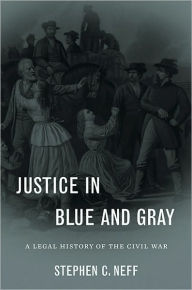 Title: Justice in Blue and Gray: A Legal History of the Civil War, Author: Stephen C. Neff