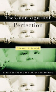 Title: The Case against Perfection: Ethics in the Age of Genetic Engineering, Author: Michael J. Sandel