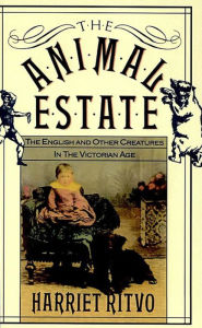 Title: The Animal Estate: The English and Other Creatures in Victorian England / Edition 1, Author: Harriet Ritvo